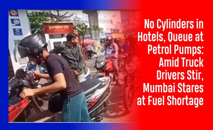 No Cylinders in Hotels, Queue at Petrol Pumps: Amid Truck Drivers Stir, Mumbai Stares at Fuel Shortage