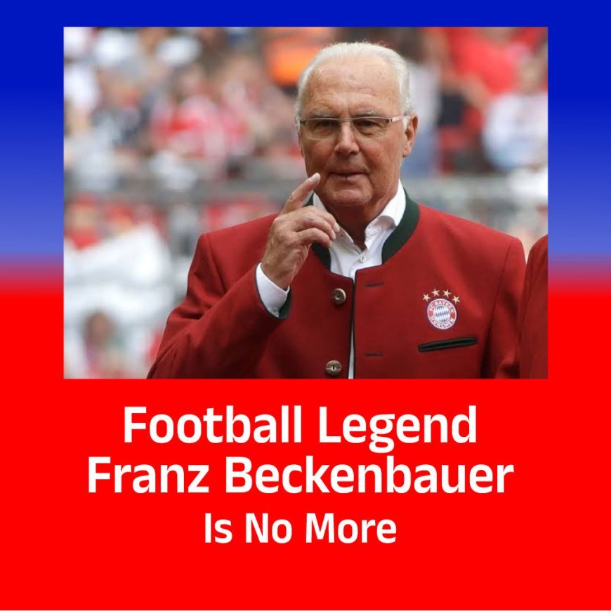 Football Legend Franz Beckenbauer Is No More