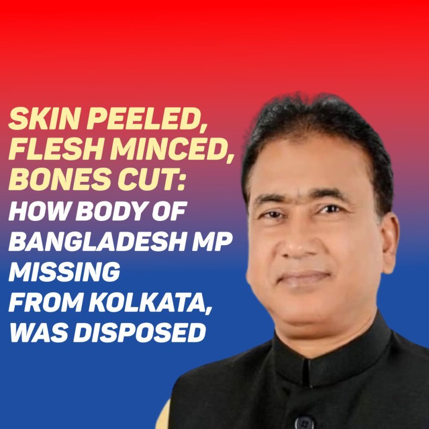 Skin Peeled, Flesh Minced, Bones Cut: How Body Of Bangladesh MP, Missing From Kolkata, Was Disposed