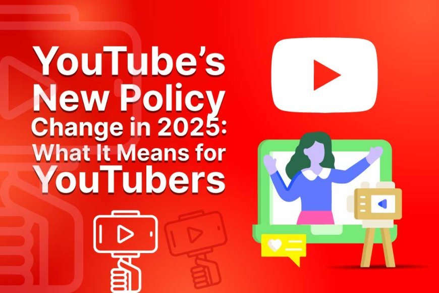 YouTube’s New Policy Change in 2025: What It Means for YouTubers
