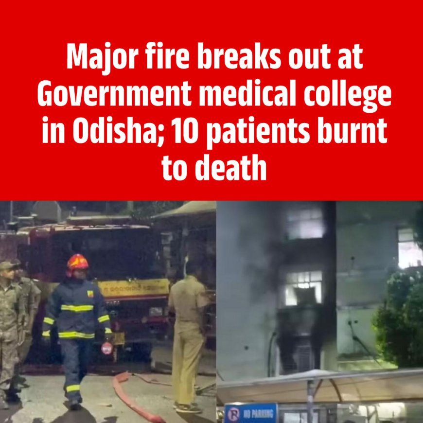 Major fire breaks out at government medical college in Odisha; 10 patients burnt to death