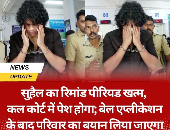 सुहैल का रिमांड पीरियड खत्म, कल कोर्ट में पेश होगा; बेल एप्लीकेशन के बाद परिवार का बयान लिया जाएगा