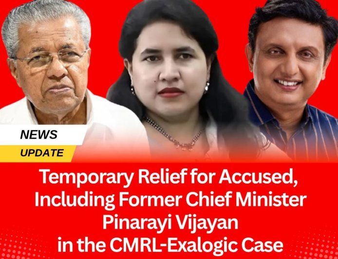 Temporary Relief for Accused, Including Former Chief Minister Pinarayi Vijayan, in the CMRL-Exalogic Case