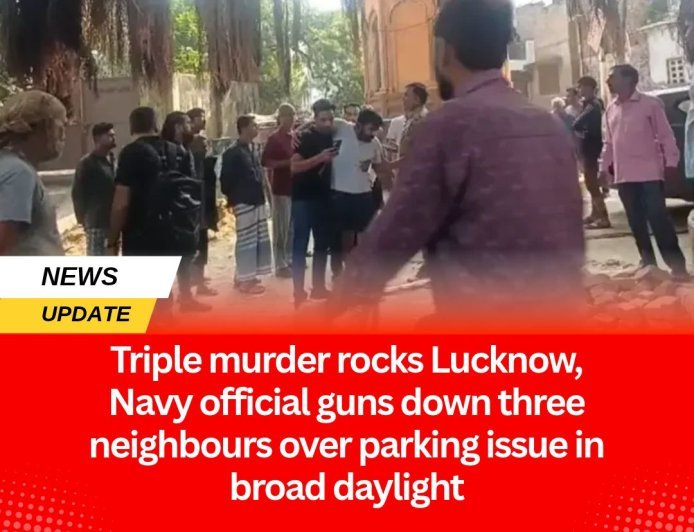 Triple murder rocks Lucknow, Navy official guns down three neighbours over parking issue in broad daylight