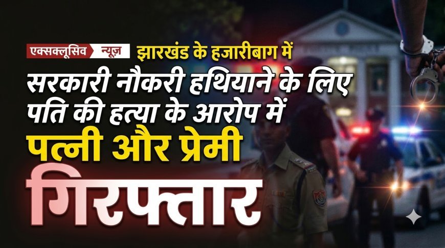 सरकारी नौकरी हथियाने के लिए पति की हत्या करने वाली पत्नी और प्रेमी गिरफ्तार