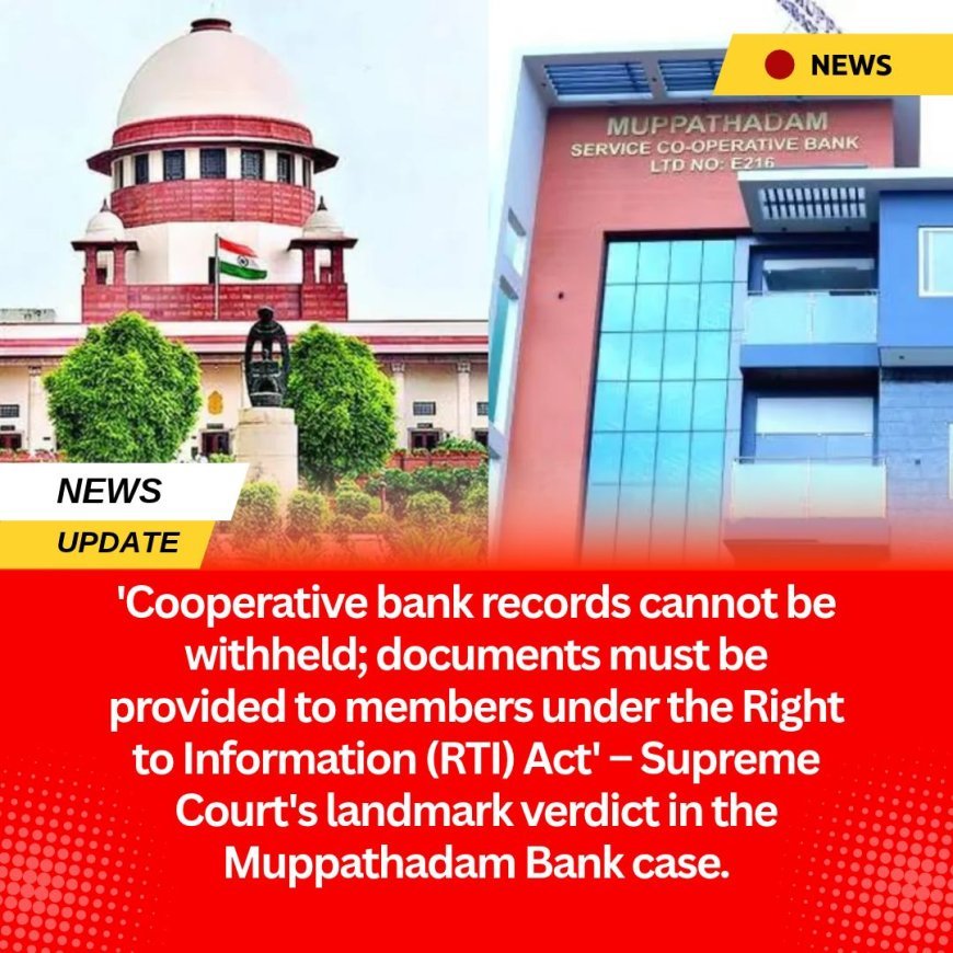 'Cooperative bank records cannot be withheld; documents must be provided to members under the Right to Information (RTI) Act' – Supreme Court's landmark verdict in the Muppathadam Bank case.