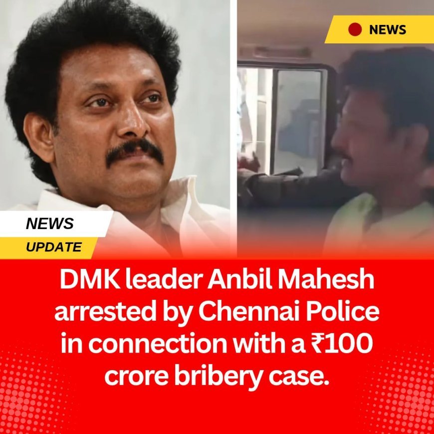 DMK leader Anbil Mahesh arrested by Chennai Police in connection with a ₹100 crore bribery case.