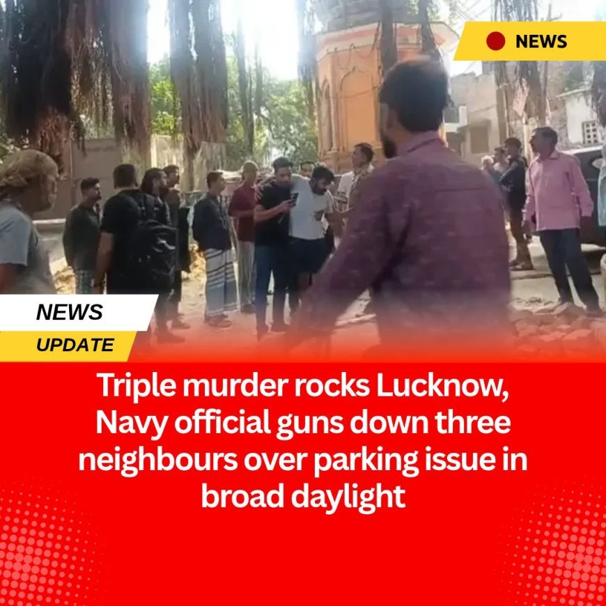 Triple murder rocks Lucknow, Navy official guns down three neighbours over parking issue in broad daylight